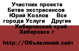 Участник проекта “Битва экстрасенсов“- Юрий Козлов. - Все города Услуги » Другие   . Хабаровский край,Хабаровск г.